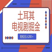 土耳其电视剧掘金项目，操作简单，轻松日入200＋教程课程