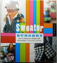 Sweater Surgery: How to Make New Things with Old Sweaters
